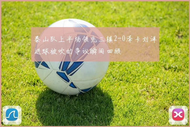 泰山队上半场领先三镇2-0泽卡刘洋进球被吹的争议瞬间回顾