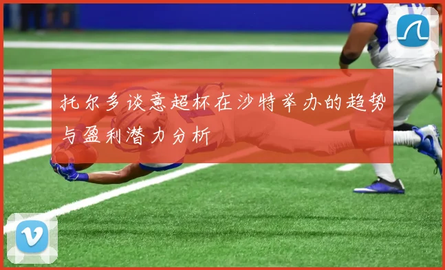 托尔多谈意超杯在沙特举办的趋势与盈利潜力分析