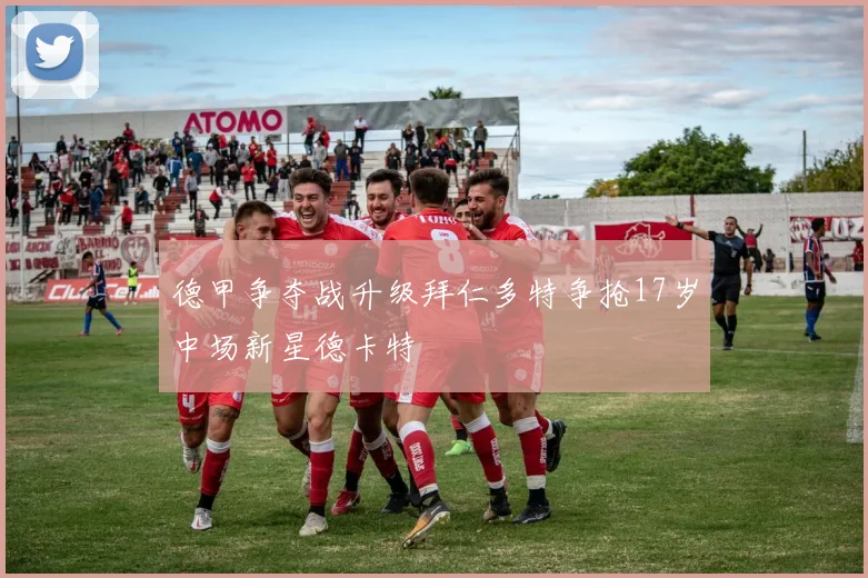 德甲争夺战升级拜仁多特争抢17岁中场新星德卡特