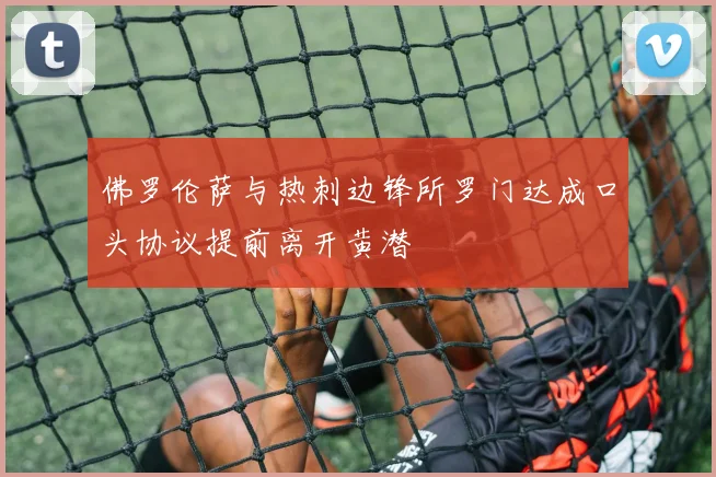 佛罗伦萨与热刺边锋所罗门达成口头协议提前离开黄潜