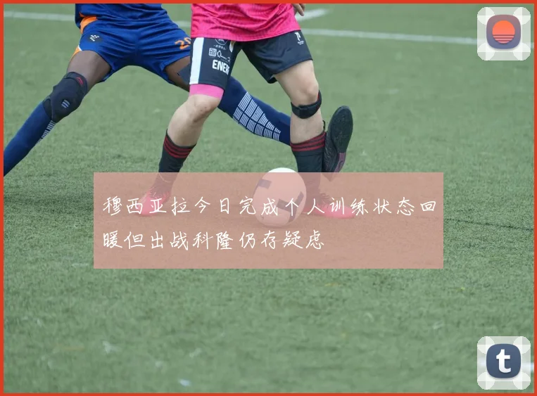 穆西亚拉今日完成个人训练状态回暖但出战科隆仍存疑虑
