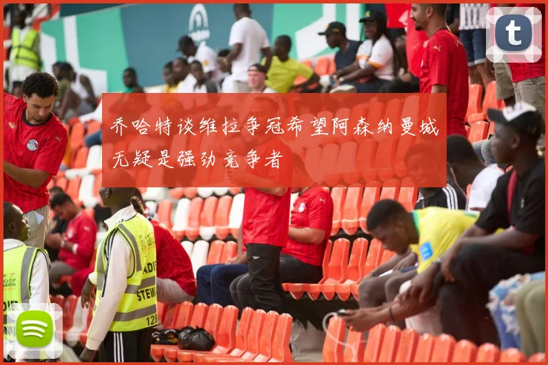 乔哈特谈维拉争冠希望阿森纳曼城无疑是强劲竞争者