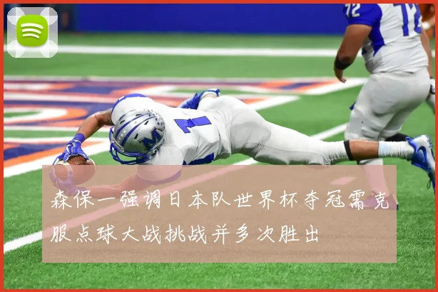 森保一强调日本队世界杯夺冠需克服点球大战挑战并多次胜出