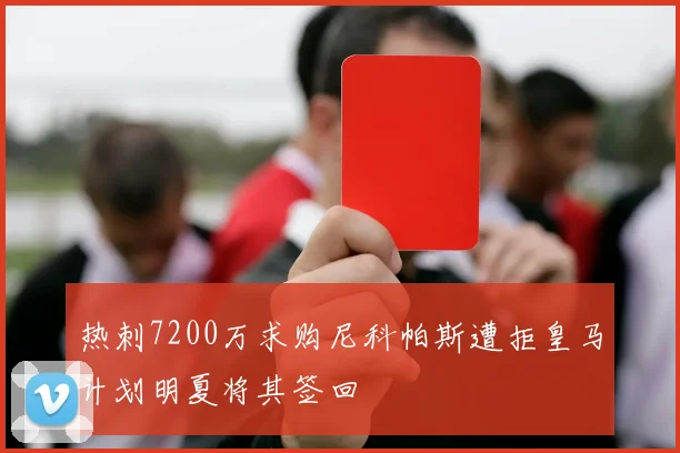 热刺7200万求购尼科帕斯遭拒皇马计划明夏将其签回