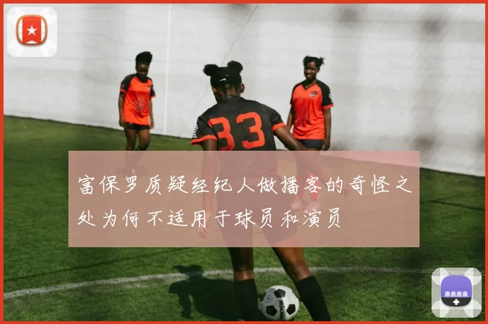 富保罗质疑经纪人做播客的奇怪之处为何不适用于球员和演员