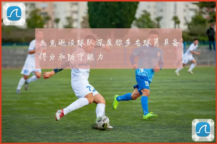 杰克逊谈球队深度称多名球员具备得分和防守能力