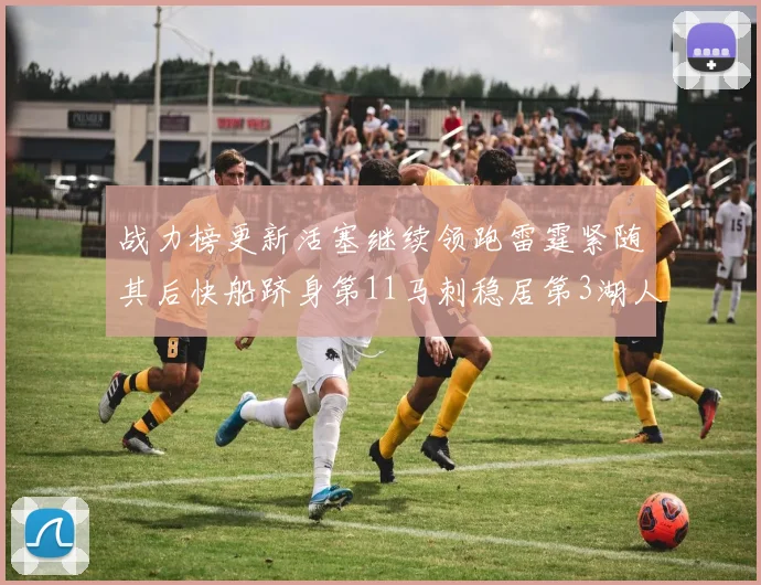 战力榜更新活塞继续领跑雷霆紧随其后快船跻身第11马刺稳居第3湖人排名第13