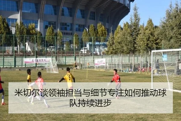 米切尔谈领袖担当与细节专注如何推动球队持续进步（jinnianhui）